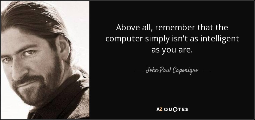 Above all, remember that the computer simply isn't as intelligent as you are. - John Paul Caponigro