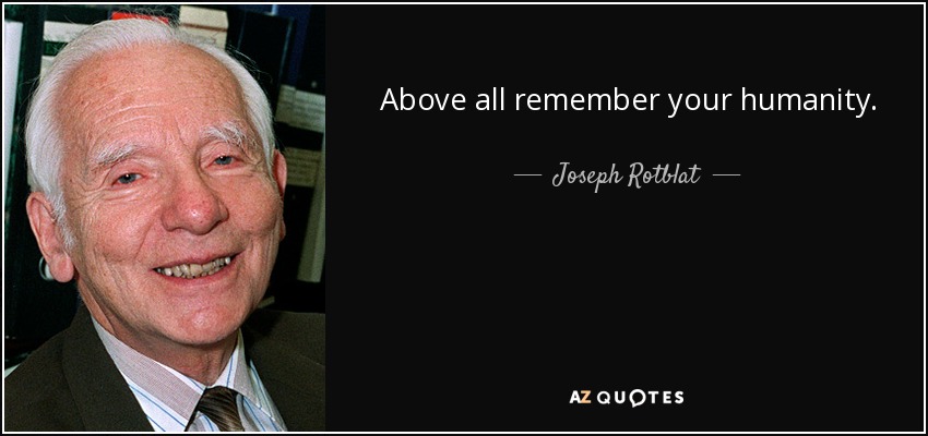 Above all remember your humanity. - Joseph Rotblat
