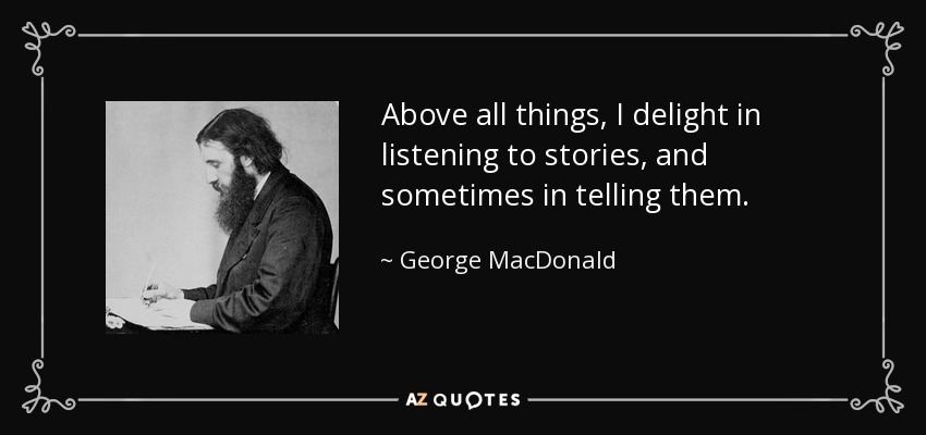 Above all things, I delight in listening to stories, and sometimes in telling them. - George MacDonald