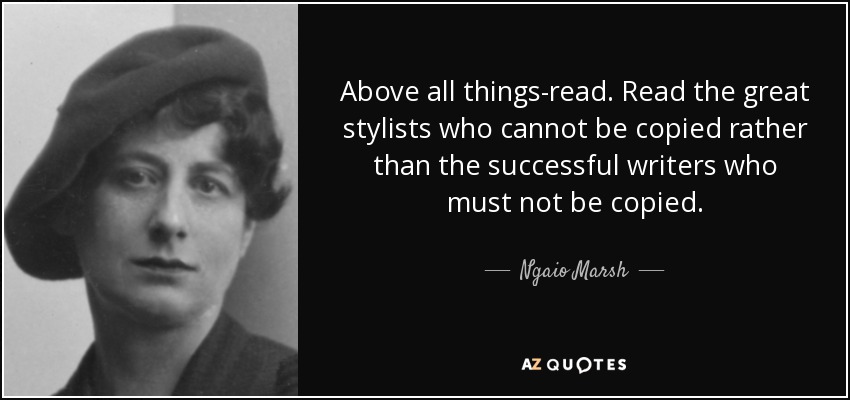 Above all things-read. Read the great stylists who cannot be copied rather than the successful writers who must not be copied. - Ngaio Marsh