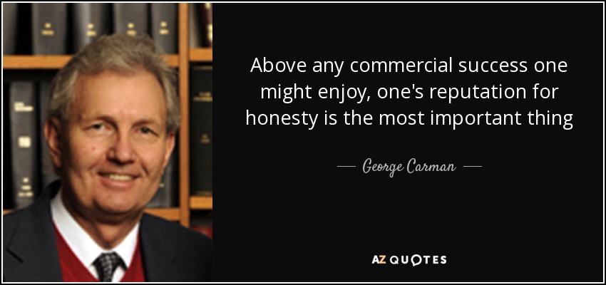 Above any commercial success one might enjoy, one's reputation for honesty is the most important thing - George Carman