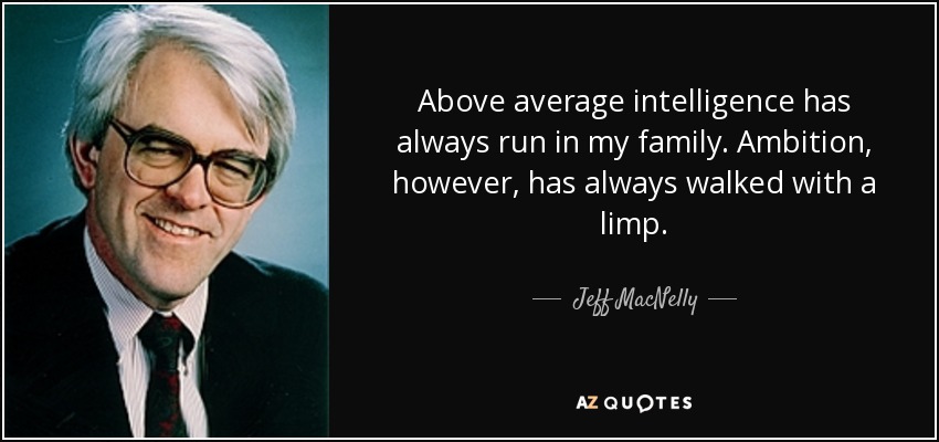 Above average intelligence has always run in my family. Ambition, however, has always walked with a limp. - Jeff MacNelly