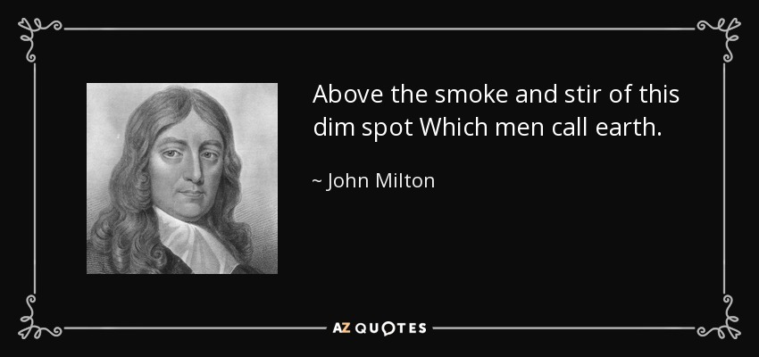 Above the smoke and stir of this dim spot Which men call earth. - John Milton