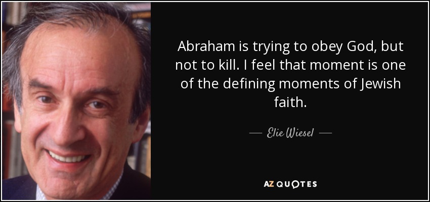 Abraham is trying to obey God, but not to kill. I feel that moment is one of the defining moments of Jewish faith. - Elie Wiesel