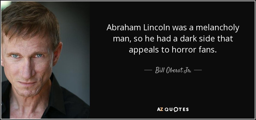 Abraham Lincoln was a melancholy man, so he had a dark side that appeals to horror fans. - Bill Oberst Jr.