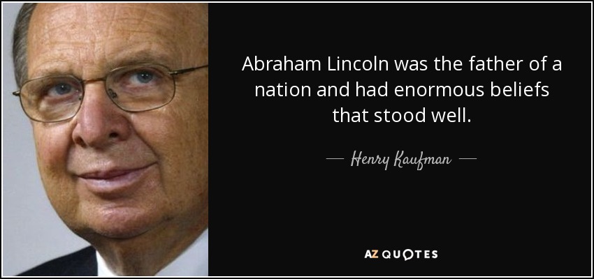 Abraham Lincoln was the father of a nation and had enormous beliefs that stood well. - Henry Kaufman