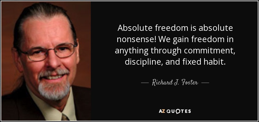 Absolute freedom is absolute nonsense! We gain freedom in anything through commitment, discipline, and fixed habit. - Richard J. Foster