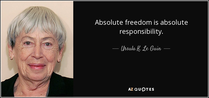 Absolute freedom is absolute responsibility. - Ursula K. Le Guin