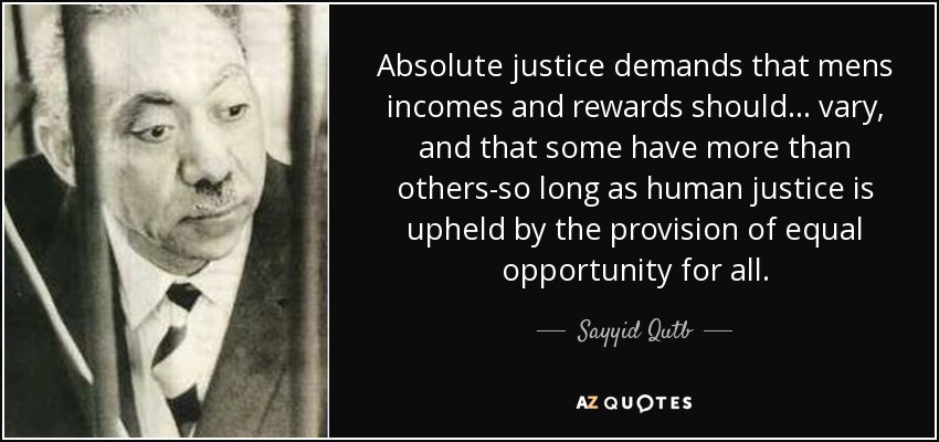 Absolute justice demands that mens incomes and rewards should ... vary, and that some have more than others-so long as human justice is upheld by the provision of equal opportunity for all. - Sayyid Qutb