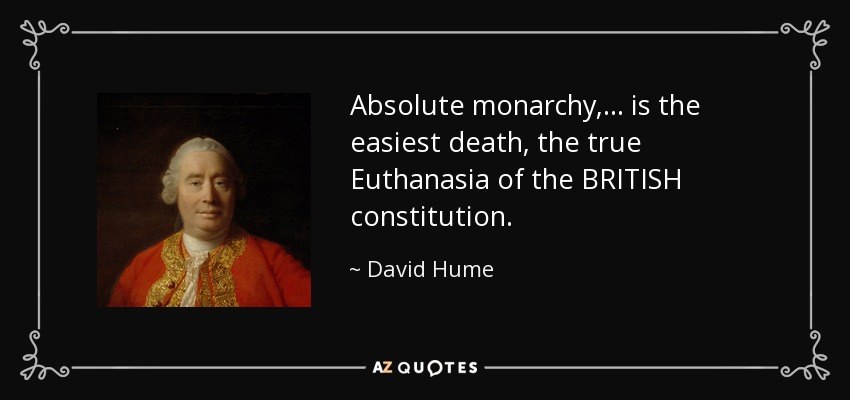 Absolute monarchy,... is the easiest death, the true Euthanasia of the BRITISH constitution. - David Hume