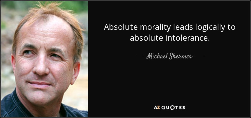 Absolute morality leads logically to absolute intolerance. - Michael Shermer