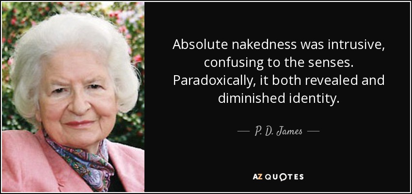Absolute nakedness was intrusive, confusing to the senses. Paradoxically, it both revealed and diminished identity. - P. D. James