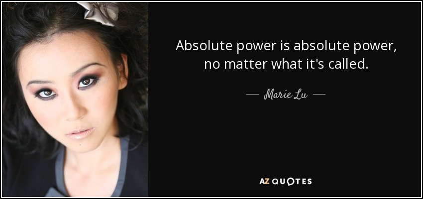 Absolute power is absolute power, no matter what it's called. - Marie Lu