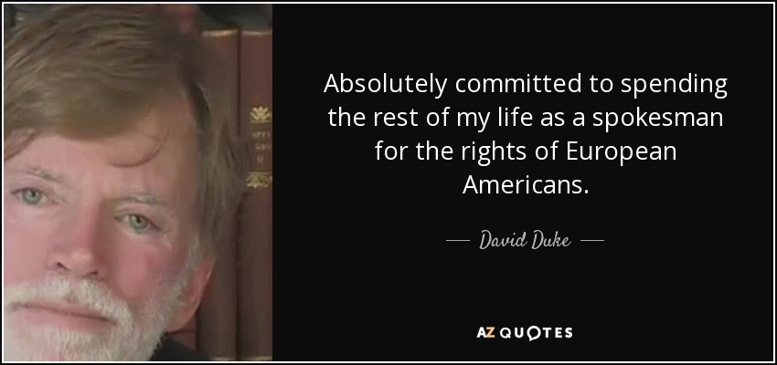 Absolutely committed to spending the rest of my life as a spokesman for the rights of European Americans. - David Duke