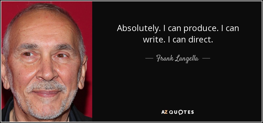 Absolutely. I can produce. I can write. I can direct. - Frank Langella