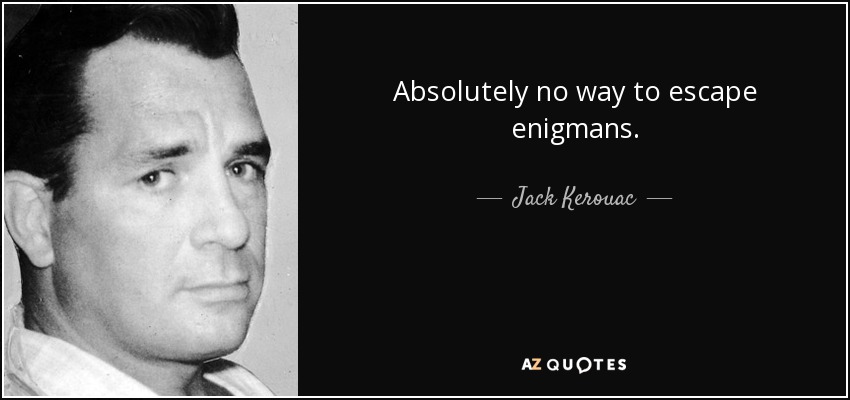 Absolutely no way to escape enigmans. - Jack Kerouac