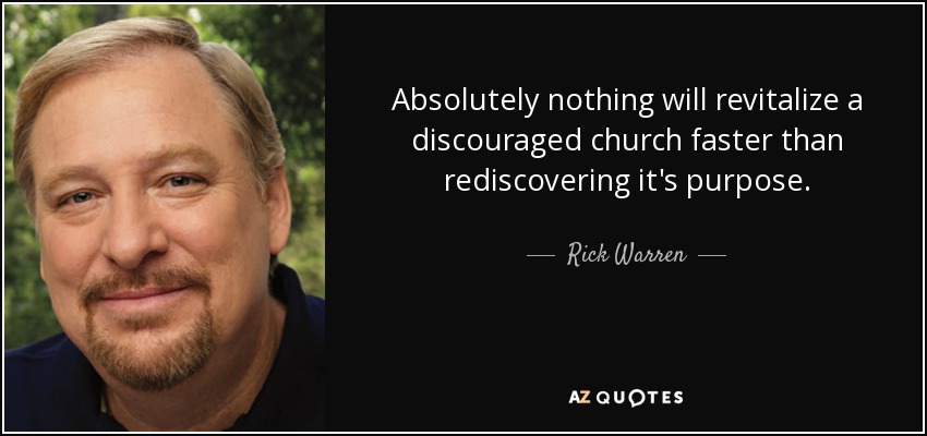 Absolutely nothing will revitalize a discouraged church faster than rediscovering it's purpose. - Rick Warren