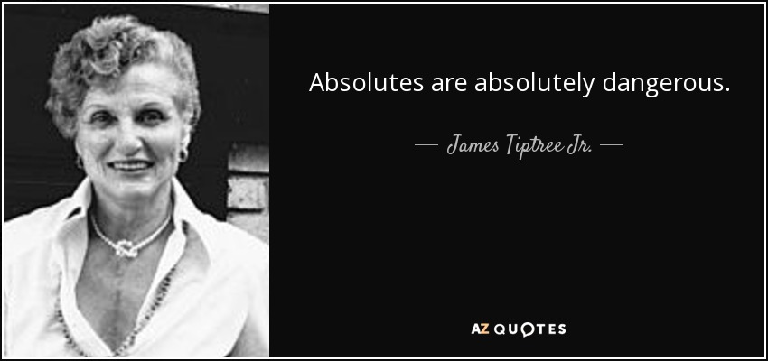 Absolutes are absolutely dangerous. - James Tiptree Jr.