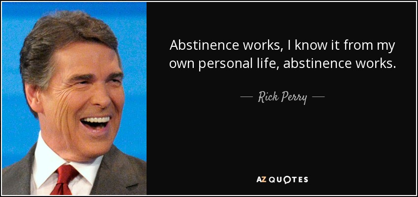 Abstinence works, I know it from my own personal life, abstinence works. - Rick Perry