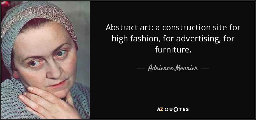 Abstract art: a construction site for high fashion, for advertising, for furniture. - Adrienne Monnier