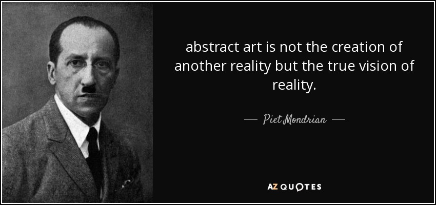 abstract art is not the creation of another reality but the true vision of reality. - Piet Mondrian
