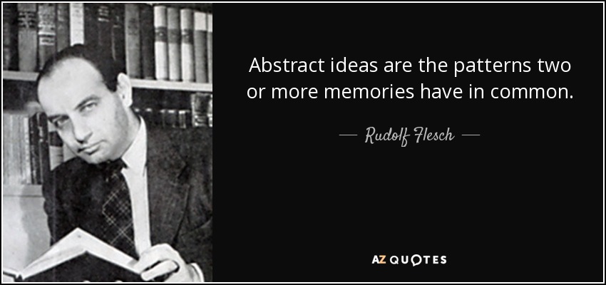 Abstract ideas are the patterns two or more memories have in common. - Rudolf Flesch