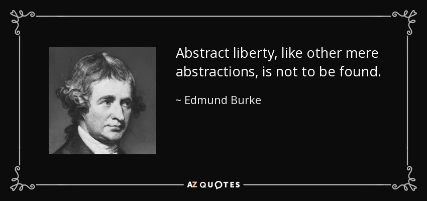 Abstract liberty, like other mere abstractions, is not to be found. - Edmund Burke