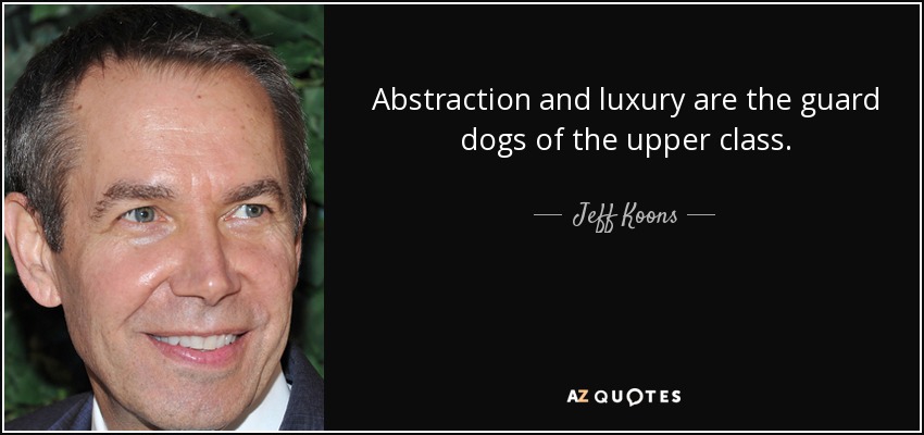 Abstraction and luxury are the guard dogs of the upper class. - Jeff Koons