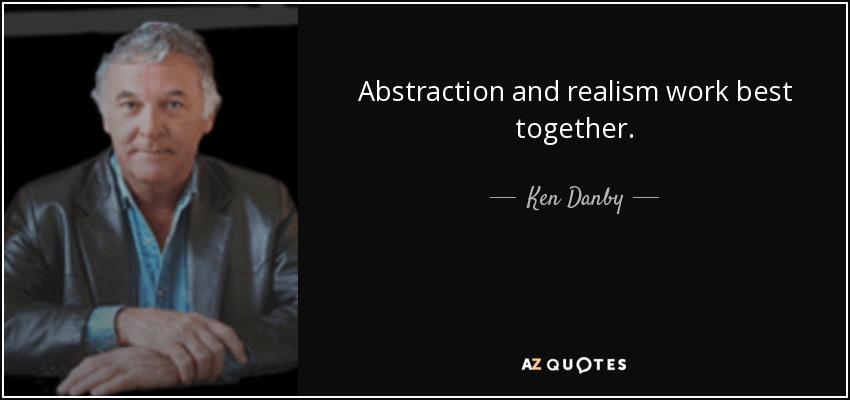 Abstraction and realism work best together. - Ken Danby