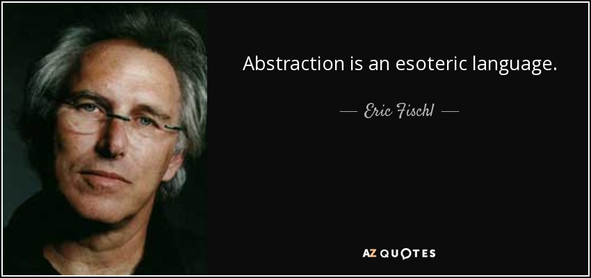 Abstraction is an esoteric language. - Eric Fischl