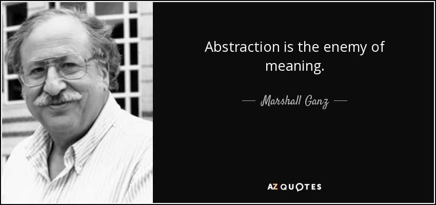 Abstraction is the enemy of meaning. - Marshall Ganz
