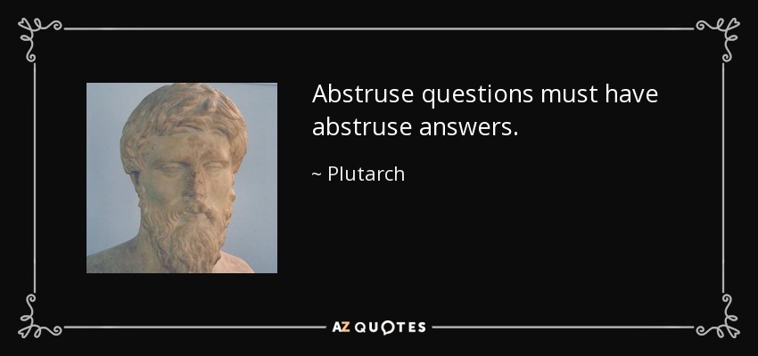 Abstruse questions must have abstruse answers. - Plutarch