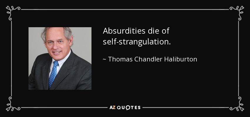 Absurdities die of self-strangulation. - Thomas Chandler Haliburton