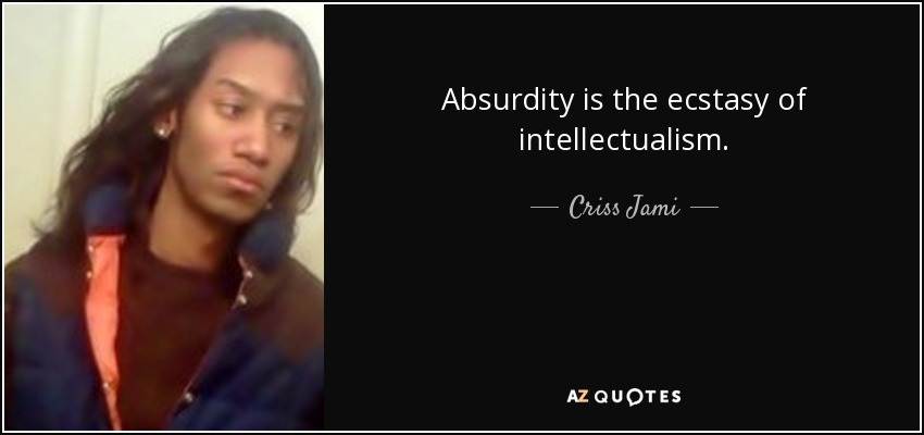 Absurdity is the ecstasy of intellectualism. - Criss Jami