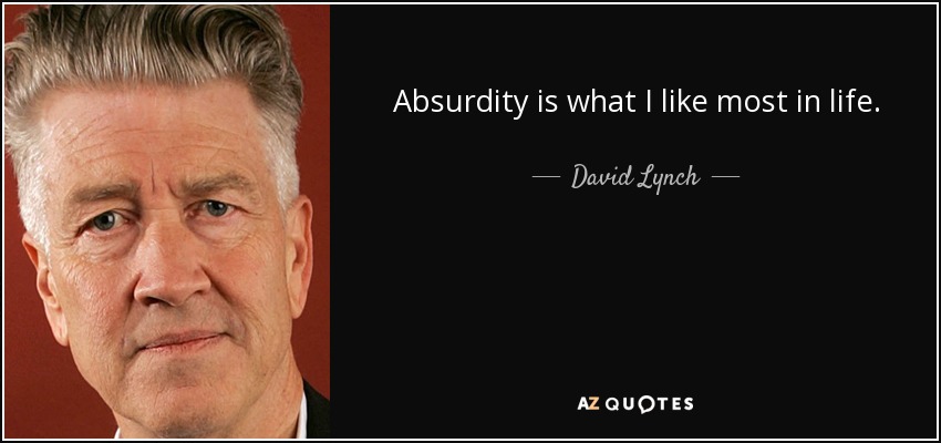 Absurdity is what I like most in life. - David Lynch