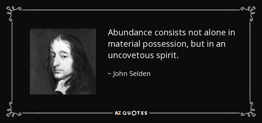 Abundance consists not alone in material possession, but in an uncovetous spirit. - John Selden