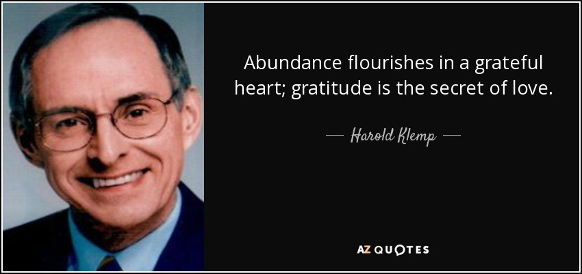 Abundance flourishes in a grateful heart; gratitude is the secret of love. - Harold Klemp
