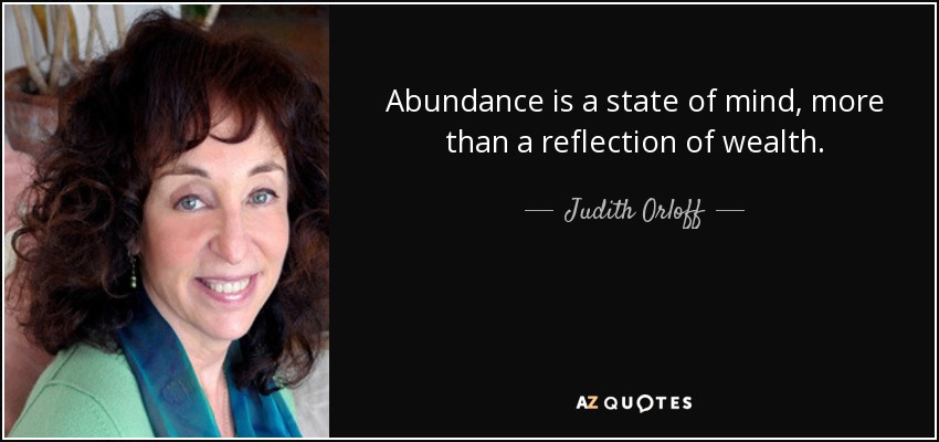 Abundance is a state of mind, more than a reflection of wealth. - Judith Orloff