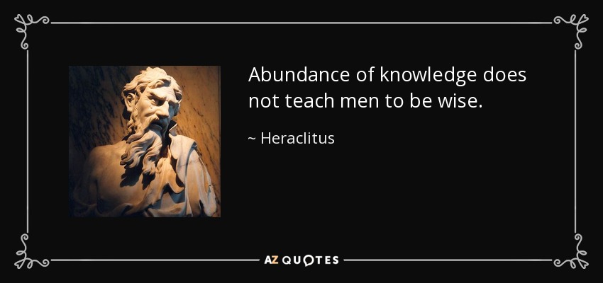Heraclitus quote: Abundance of knowledge does not teach men to be wise.
