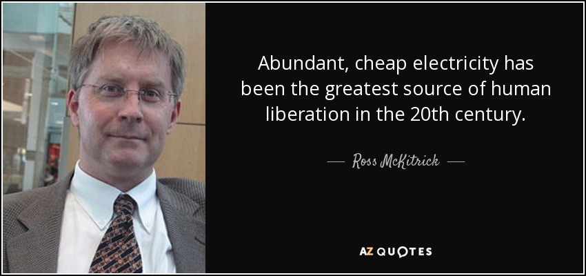 Abundant, cheap electricity has been the greatest source of human liberation in the 20th century. - Ross McKitrick