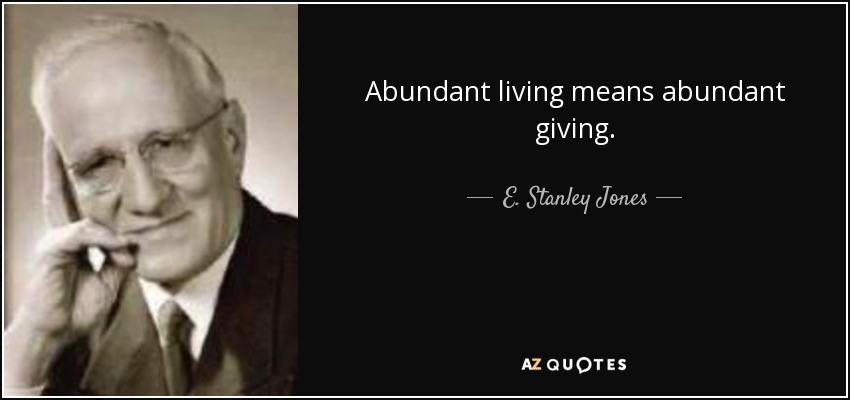 Abundant living means abundant giving. - E. Stanley Jones