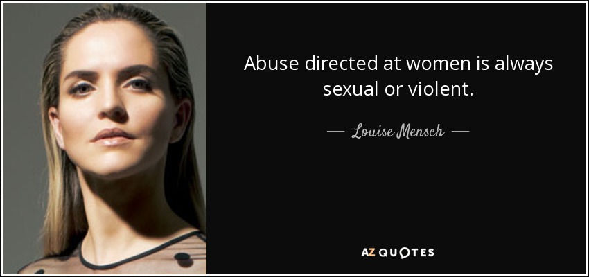 Abuse directed at women is always sexual or violent. - Louise Mensch