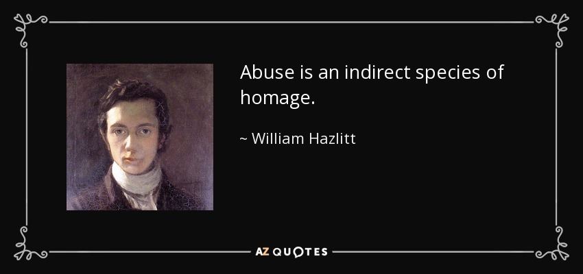 Abuse is an indirect species of homage. - William Hazlitt