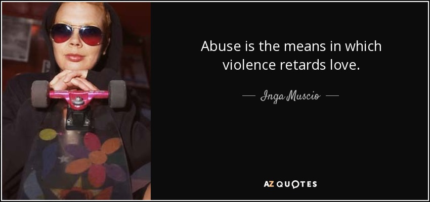 Abuse is the means in which violence retards love. - Inga Muscio