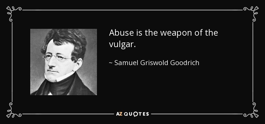 Abuse is the weapon of the vulgar. - Samuel Griswold Goodrich