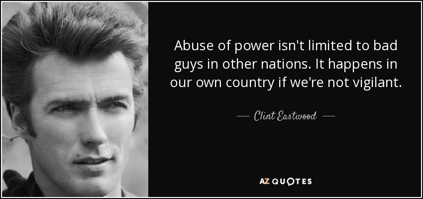 Abuse of power isn't limited to bad guys in other nations. It happens in our own country if we're not vigilant. - Clint Eastwood