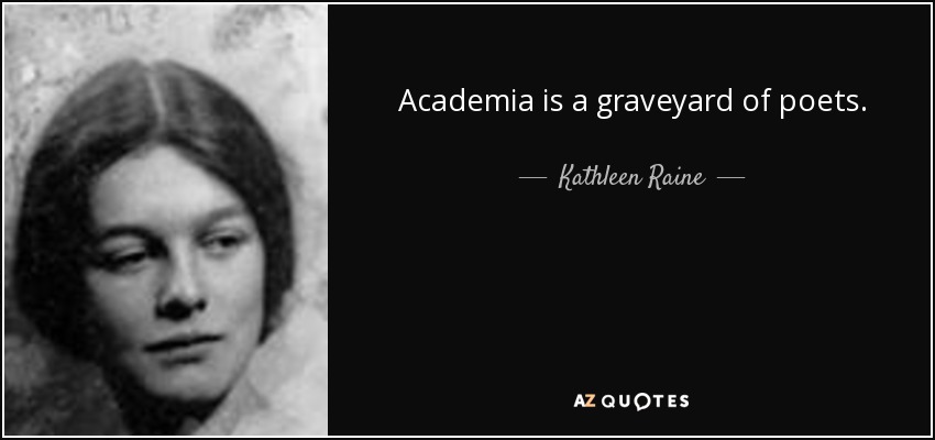 Academia is a graveyard of poets. - Kathleen Raine