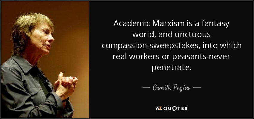 Academic Marxism is a fantasy world, and unctuous compassion-sweepstakes, into which real workers or peasants never penetrate. - Camille Paglia