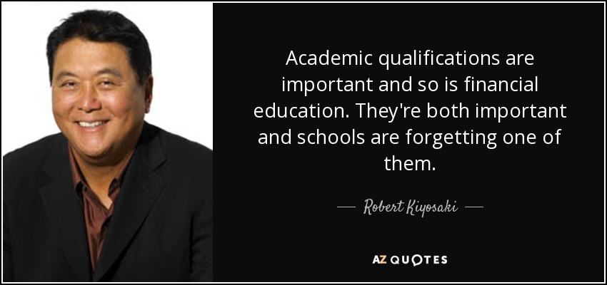 Academic qualifications are important and so is financial education. They're both important and schools are forgetting one of them. - Robert Kiyosaki