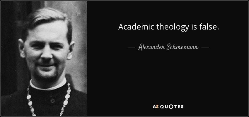 Academic theology is false. - Alexander Schmemann